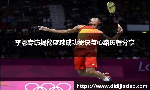 李娜专访揭秘篮球成功秘诀与心路历程分享