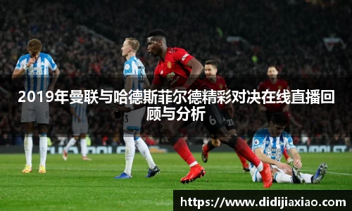 2019年曼联与哈德斯菲尔德精彩对决在线直播回顾与分析