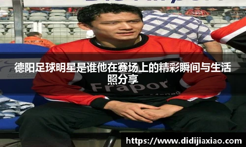 德阳足球明星是谁他在赛场上的精彩瞬间与生活照分享