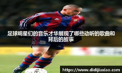 足球明星们的音乐才华展现了哪些动听的歌曲和背后的故事